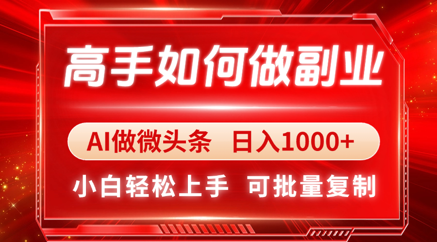 高手如何做副业，AI微头条 日入1000+，小白轻松上手-墨痕微课