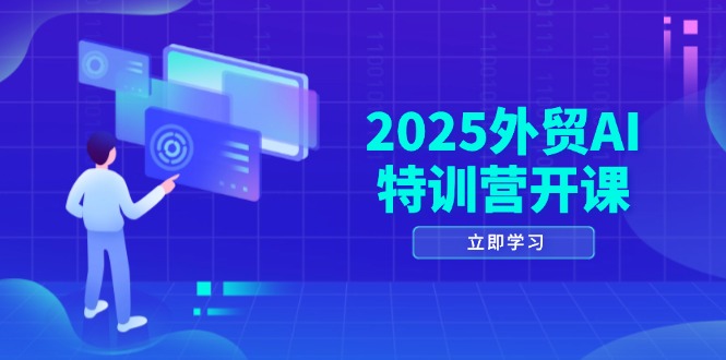 2025外贸AI特训营开课:涵盖品牌选品/AI建站/主动/被动获客/社媒开发/等等-墨痕微课