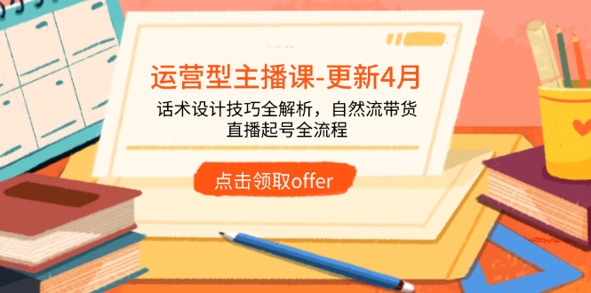 运营型主播课-更新4月,话术设计技巧全解析,自然流带货,直播起号全流程-墨痕微课