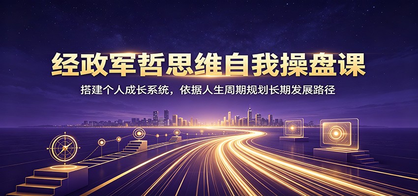 经政军哲思维自我操盘课:搭建个人成长系统,依据人生周期规划长期发展路径-墨痕微课