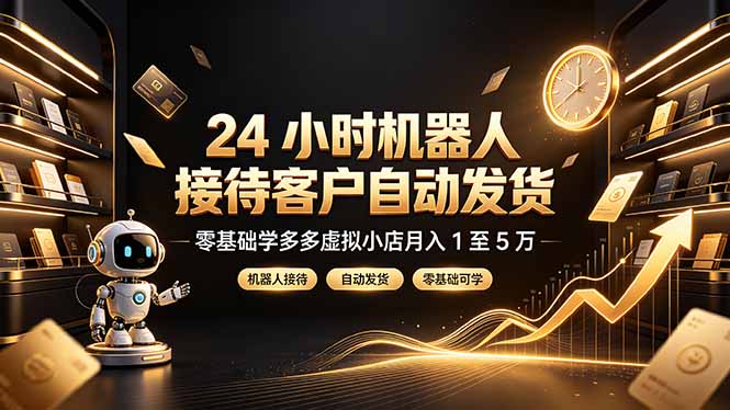 24 小时机器人接待客户自动发货,零基础学多多虚拟小店月入 1 至 5 万-墨痕微课