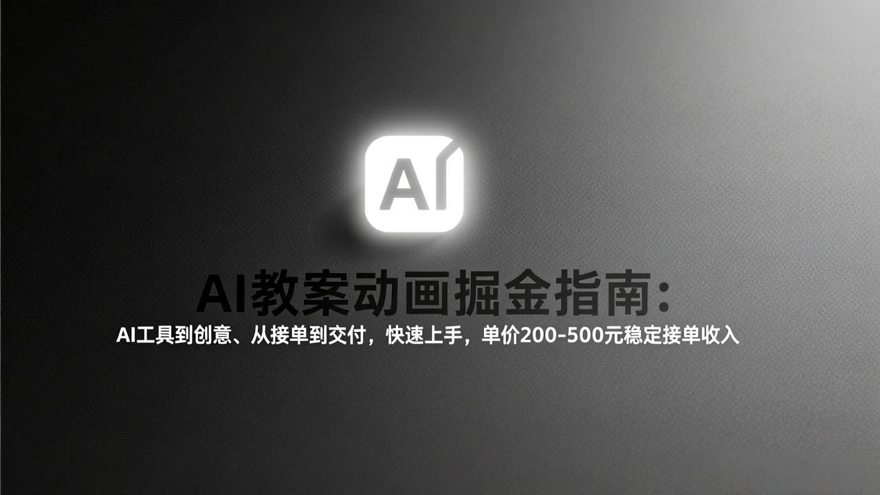 AI教案动画掘金指南:从工具到创意、从接单到交付,快速上手,单价200-500元稳定接单收入-墨痕微课