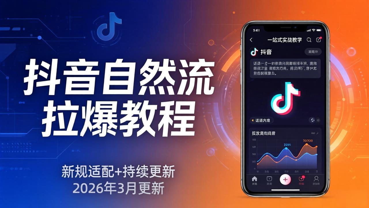 抖音自然流拉爆教程：新规适配+持续更新，话术+投放+起号一站式实战教学(更新26年3月-墨痕微课