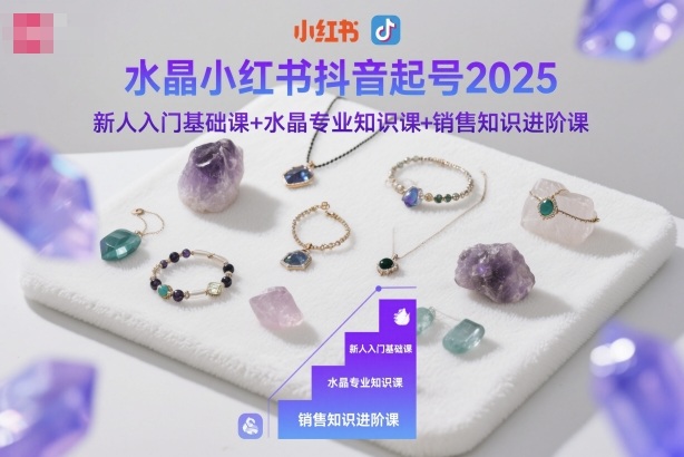水晶小红书抖音起号2025，新人入门基础课+水晶专业知识课+销售知识进阶课-墨痕微课
