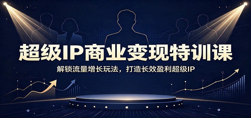 超级IP商业变现特训课：解锁流量增长玩法，打造长效盈利超级IP-墨痕微课