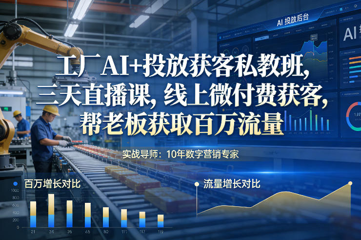 工厂AI+投放获客私教班，三天直播课，线上微付费获客，帮老板获取百万流量-墨痕微课