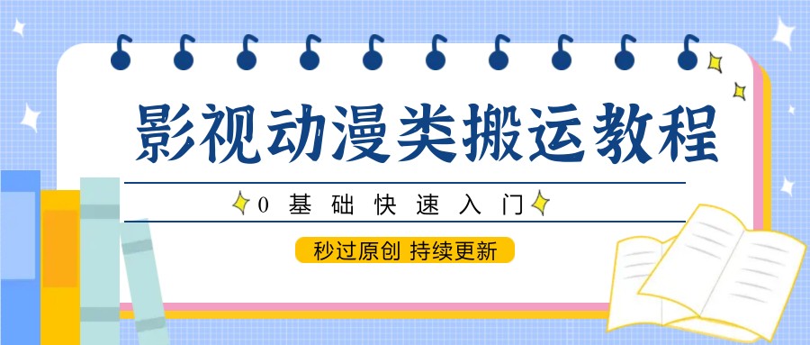 影视动漫类搬运教程，0基础快速入门，秒过原创 持续更新-墨痕微课