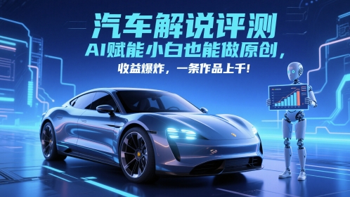 抖音汽车解说评测赛道，AI赋能小白也能做原创，收益爆炸，一条作品上千-墨痕微课