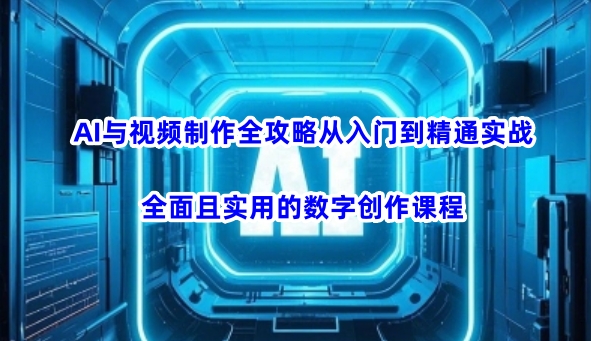 AI与视频制作全攻略从入门到精通实战,全面且实用的数字创作课程