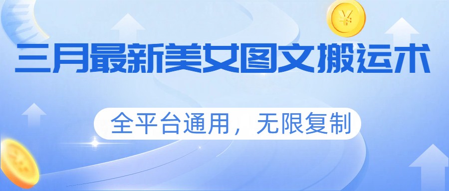 三月最新美女图文搬运术，全平台通用，无限复制-墨痕微课