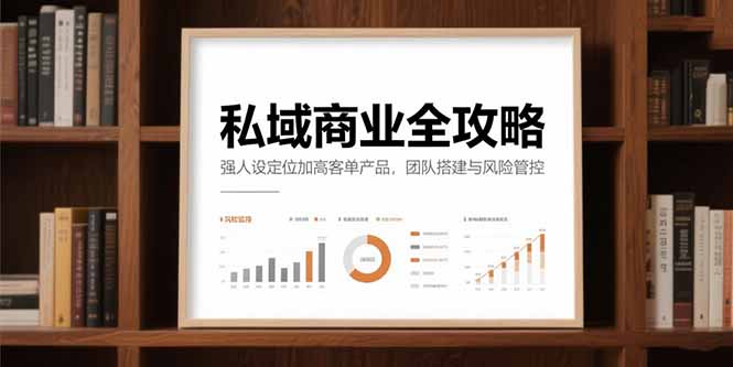 私域商业全攻略,强人设定位加高客单产品,团队搭建与风险管控-墨痕微课