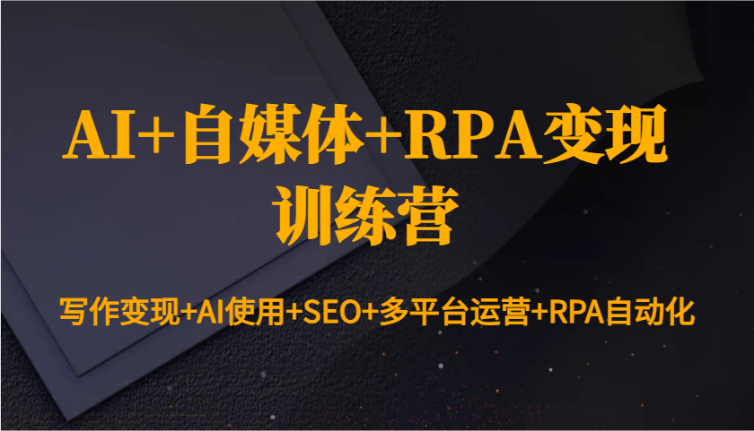 AI+自媒体+RPA变现训练营：写作变现+AI使用+SEO+多平台运营+RPA自动化-墨痕微课