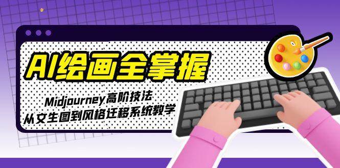 AI绘画全掌握：Midjourney高阶技法，从文生图到风格迁移系统教学-墨痕微课
