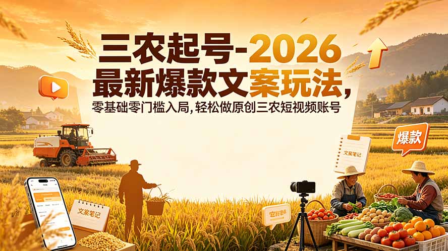 三农起号-2026 最新爆款文案玩法，零基础零门槛入局，轻松做原创三农短视频账号-墨痕微课