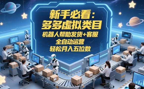 新手必看：多多虚拟类目，机器人帮助发货+客服，全自动运营，轻松月入五位数【揭秘】-墨痕微课