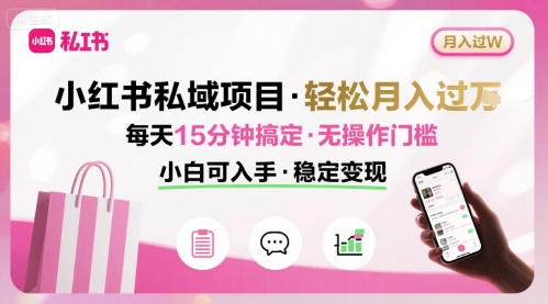 小红书私域项目 月入过W非常轻松 每天15分钟即可搞定，无任何操作门槛，小白可入手-墨痕微课