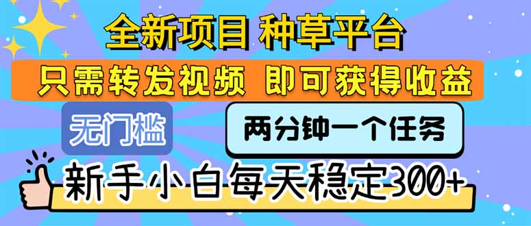 全新项目 种草平台 只需要转发任务视频 即可获得收益 新手小白每天300+-墨痕微课