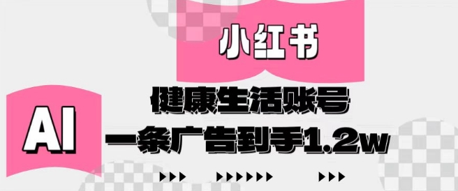 小红书AI健康生活账号，作品制作简单好变现，一条广告到手1.2w-墨痕微课