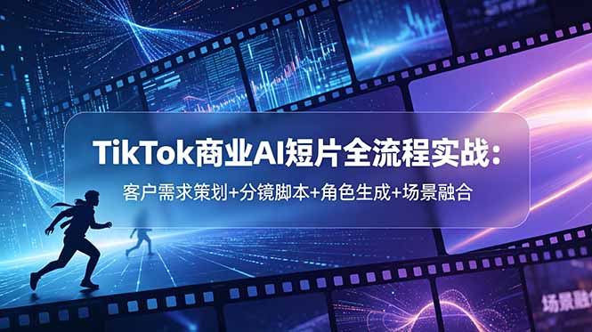 TikTok商业AI短片全流程实战：客户需求策划+分镜脚本+角色生成+场景融合-墨痕微课