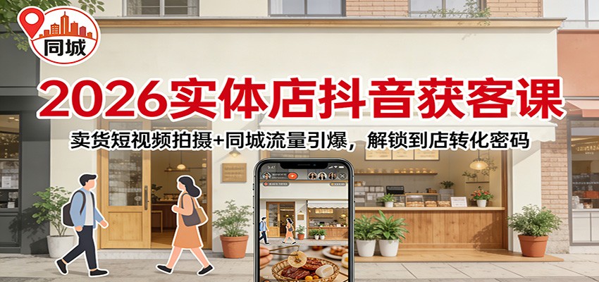 2026实体店抖音获客：卖货短视频拍摄+同城流量引爆，解锁到店转化密码-墨痕微课