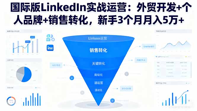 国际版LinkedIn实战运营:外贸开发+个人品牌+销售转化,新手3个月月入5万+-墨痕微课
