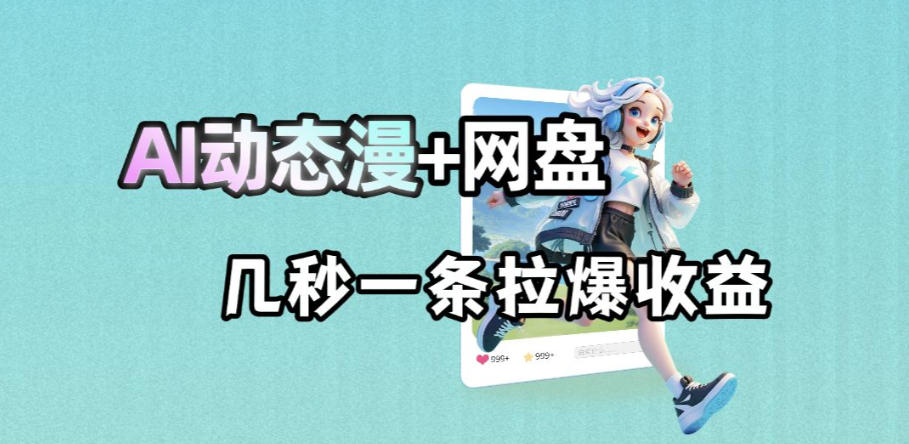 最新AI动态漫+网盘,AI赋能网盘拉新,几秒一条拉爆收益-墨痕微课