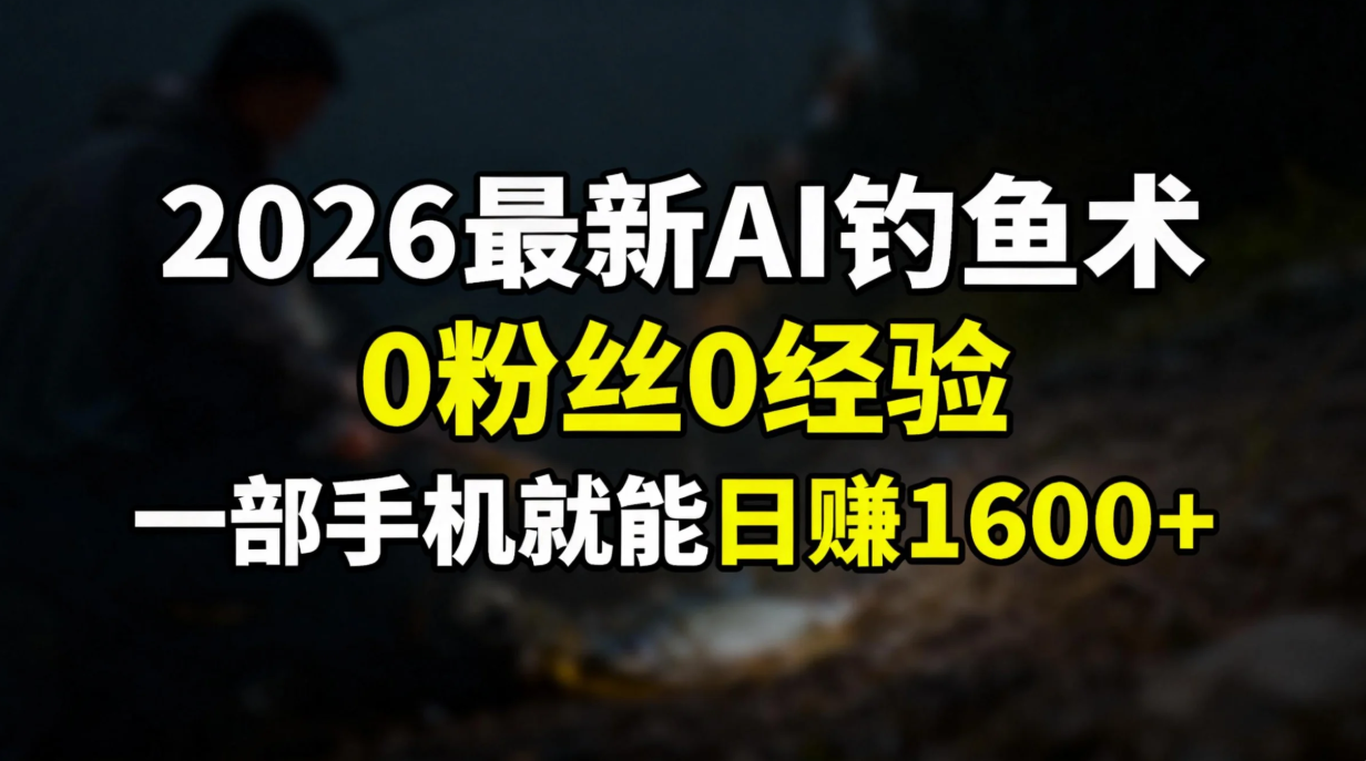 2026最新AI钓鱼术:0粉丝0经验,一部手机就能开启赚钱模式-墨痕微课