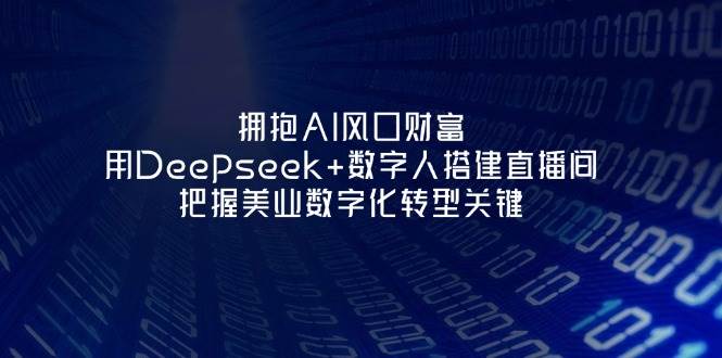 拥抱AI风口财富:用Deepseek+数字人搭建直播间,把握美业数字化转型关键-墨痕微课
