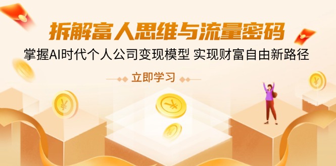 拆解富人思维与流量密码,掌握AI时代个人公司变现模型 实现财富自由新路径-墨痕微课