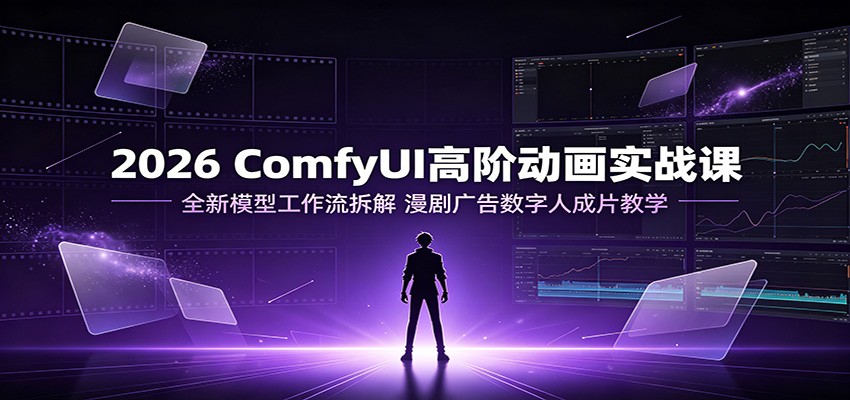 2026 ComfyUI高阶动画实战课：全新模型工作流拆解，漫剧广告数字人成片教学-墨痕微课