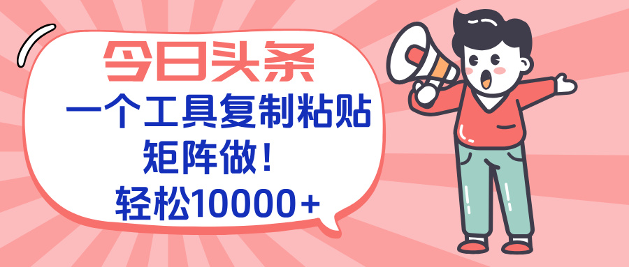 今日头条最新玩法,一个工具复制黏贴,矩阵去做10000+-墨痕微课