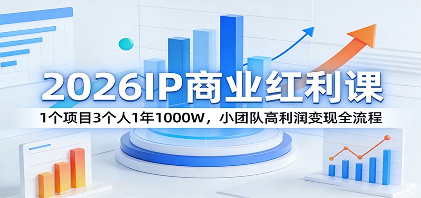 2026IP商业红利课：1个项目3个人1年1000W，小团队高利润变现全流程-墨痕微课