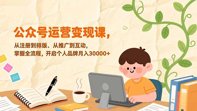 公众号运营变现课，从注册到排版、从推广到互动，掌握全流程，开启个人品牌月入30000+-墨痕微课