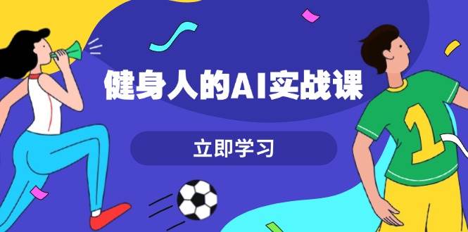 健身人的AI实战课,7天从0到1提升效率,快速入门AI,掌握爆款内容-墨痕微课