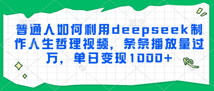普通人如何利用deepseek制作人生哲理视频,条条播放量过万,单日变现1000+-墨痕微课