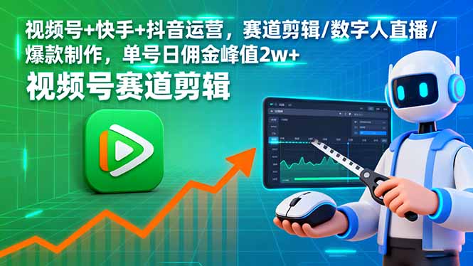 视频号+快手+抖音运营,赛道剪辑/数字人直播/爆款制作,单号日佣金峰值2w+-墨痕微课