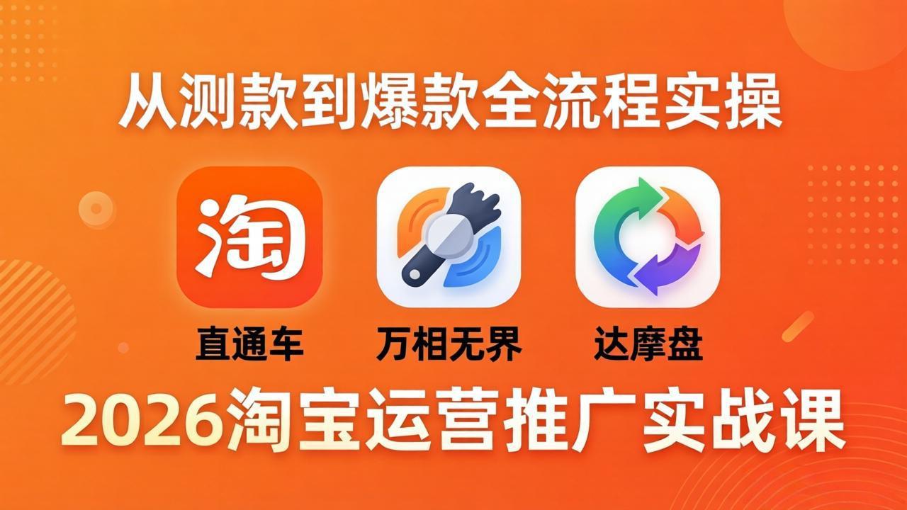 2026淘宝运营推广实战课-更新4月20：直通车 + 万相无界 + 达摩盘，从测款到爆款全流程实操-墨痕微课