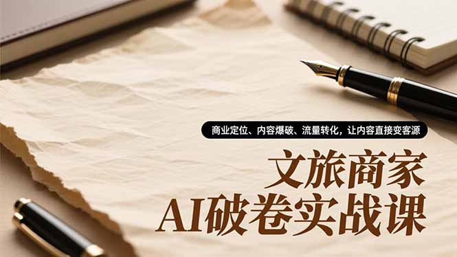 文旅商家AI破卷实战课，商业定位、内容爆破、流量转化，让内容直接变客源-墨痕微课