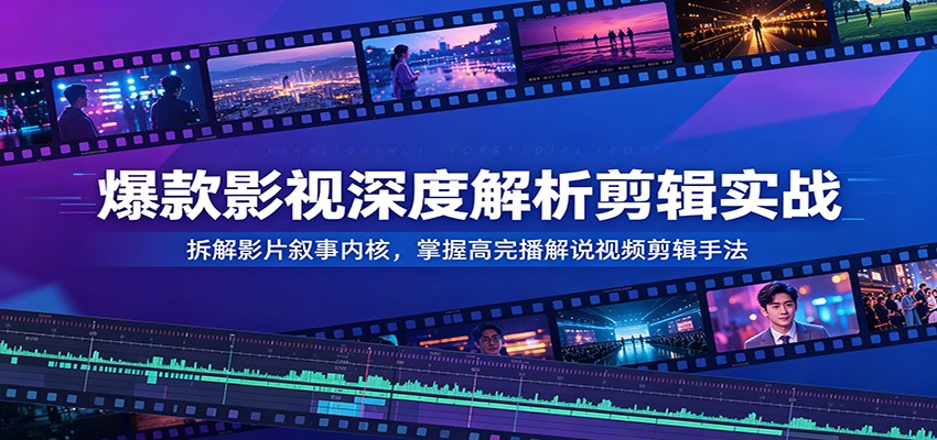 爆款影视深度解析剪辑实战：拆解影片叙事内核，掌握高完播解说视频剪辑手法-墨痕微课