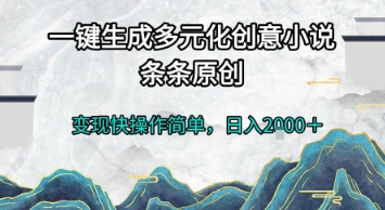 一键生成多元化创意小说,条条原创,变现快操作简单,日入2k+【揭秘】-墨痕微课