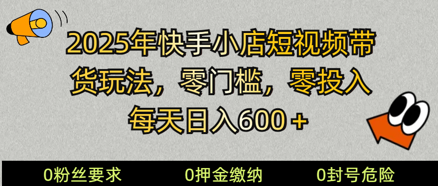 2025快手小店短视频带货模式,零投入,零门槛,每天日入600+-墨痕微课
