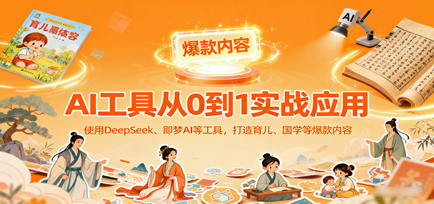 AI工具实战应用,零基础使用DeepSeek、即梦AI等打造育儿、国学等可变现的爆款作品-墨痕微课