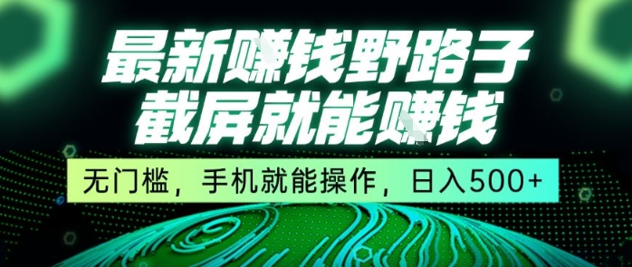 最新野路子截屏就能挣钱，无门槛，手机就能操作，日入5张【揭秘】-墨痕微课