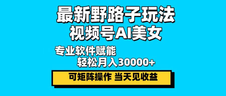 最新野路子玩法，视频号AI美女，当天见收益，轻松月入30000＋-墨痕微课