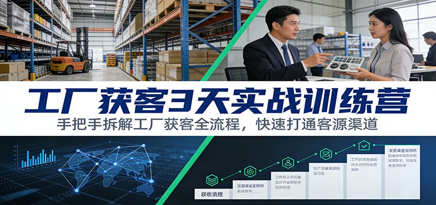 工厂获客3天实战训练营：手把手拆解工厂获客全流程，快速打通客源渠道-墨痕微课