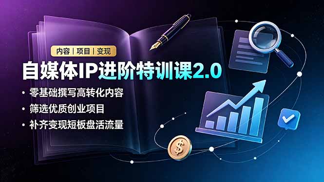 自媒体IP进阶特训课2.0，零基础撰写高转化内容，筛选优质创业项目，补齐变现短板盘活流量-墨痕微课