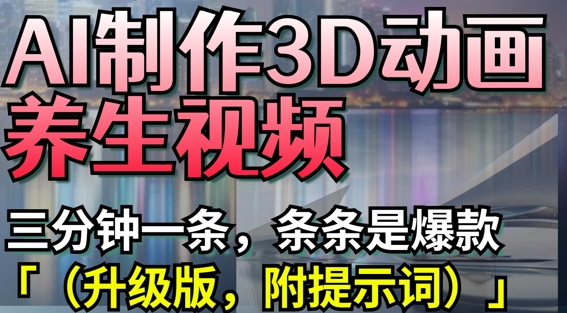AI制作3D动画养生视频，三分钟一条，条条是爆款(升级版，附提示词)-墨痕微课