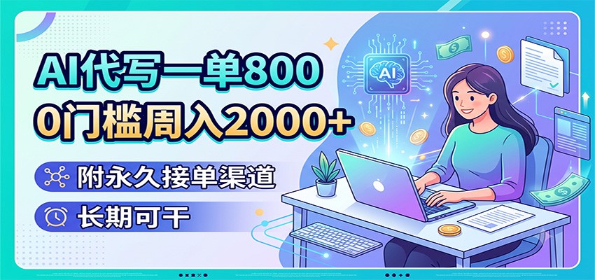 AI代写一单800，0门槛周入2000+，附永久接单渠道，长期可干-墨痕微课