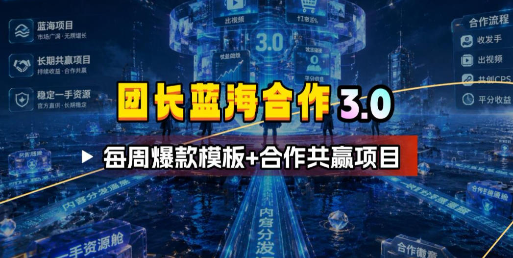团长蓝海合作3.0,每周爆款模板+合作共赢项目