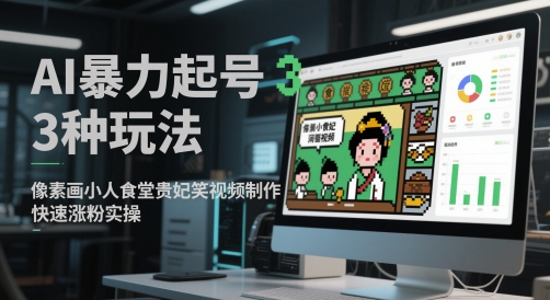 AI暴力起号3种玩法,像素画小人食堂贵妃搞笑视频制作,快速涨粉实操-墨痕微课